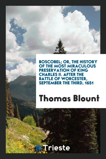 Boscobel; or, The history of the most miraculous preservation of King Charles II. after the battle of Worcester, September the third, 1651
