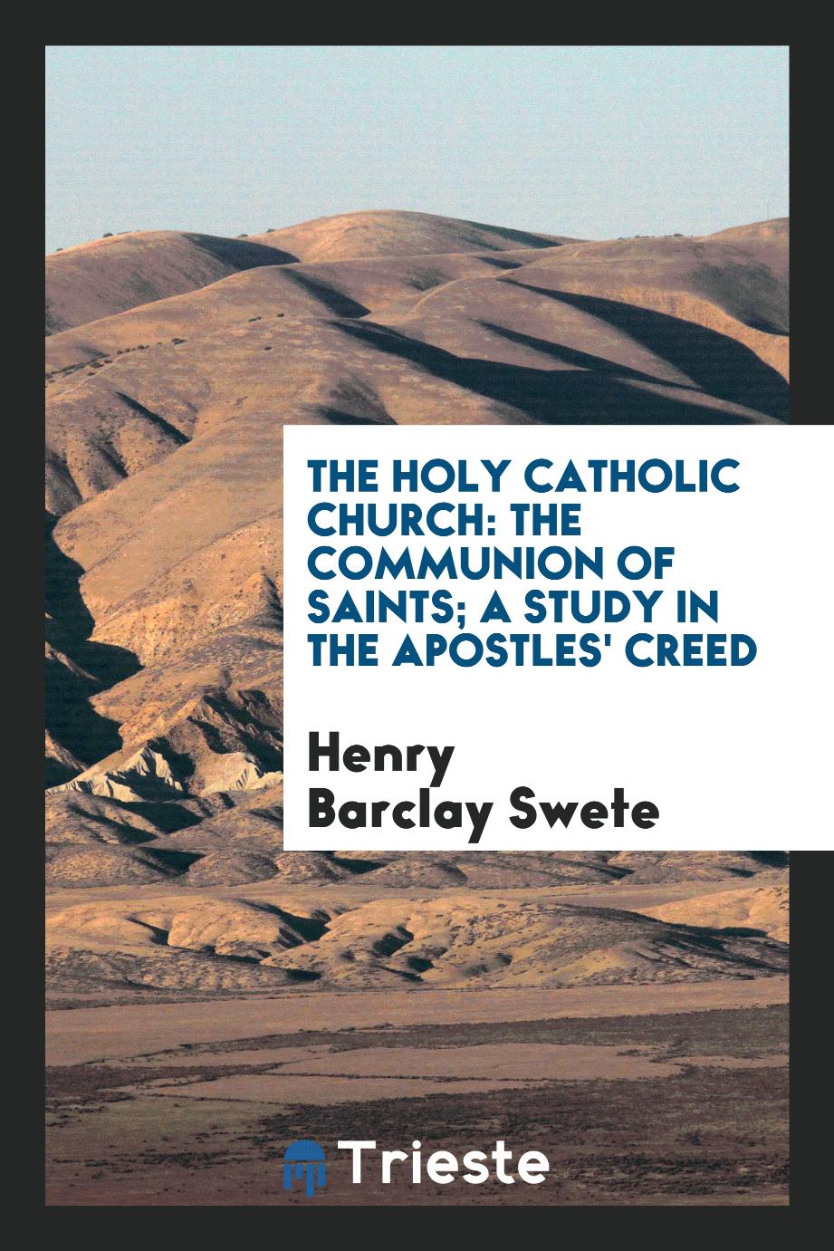 The Holy Catholic church: the communion of saints; a study in the Apostles' creed