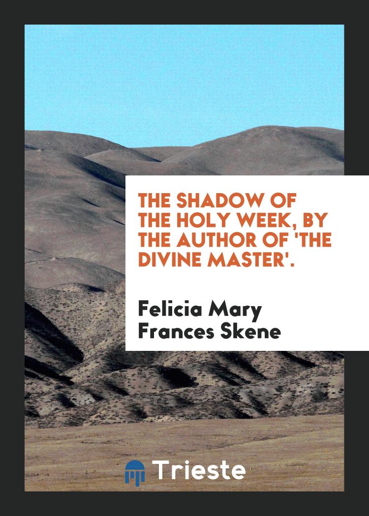 The shadow of the Holy week, by the author of 'The divine Master'.