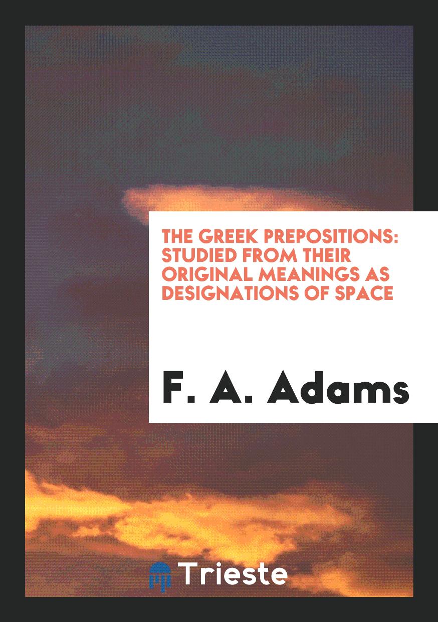 The Greek Prepositions: Studied from Their Original Meanings as Designations of Space