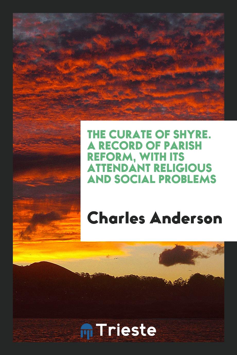The Curate of Shyre. A Record of Parish Reform, with Its Attendant Religious and Social Problems