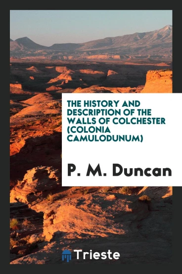 The History and Description of the Walls of Colchester (Colonia Camulodunum)