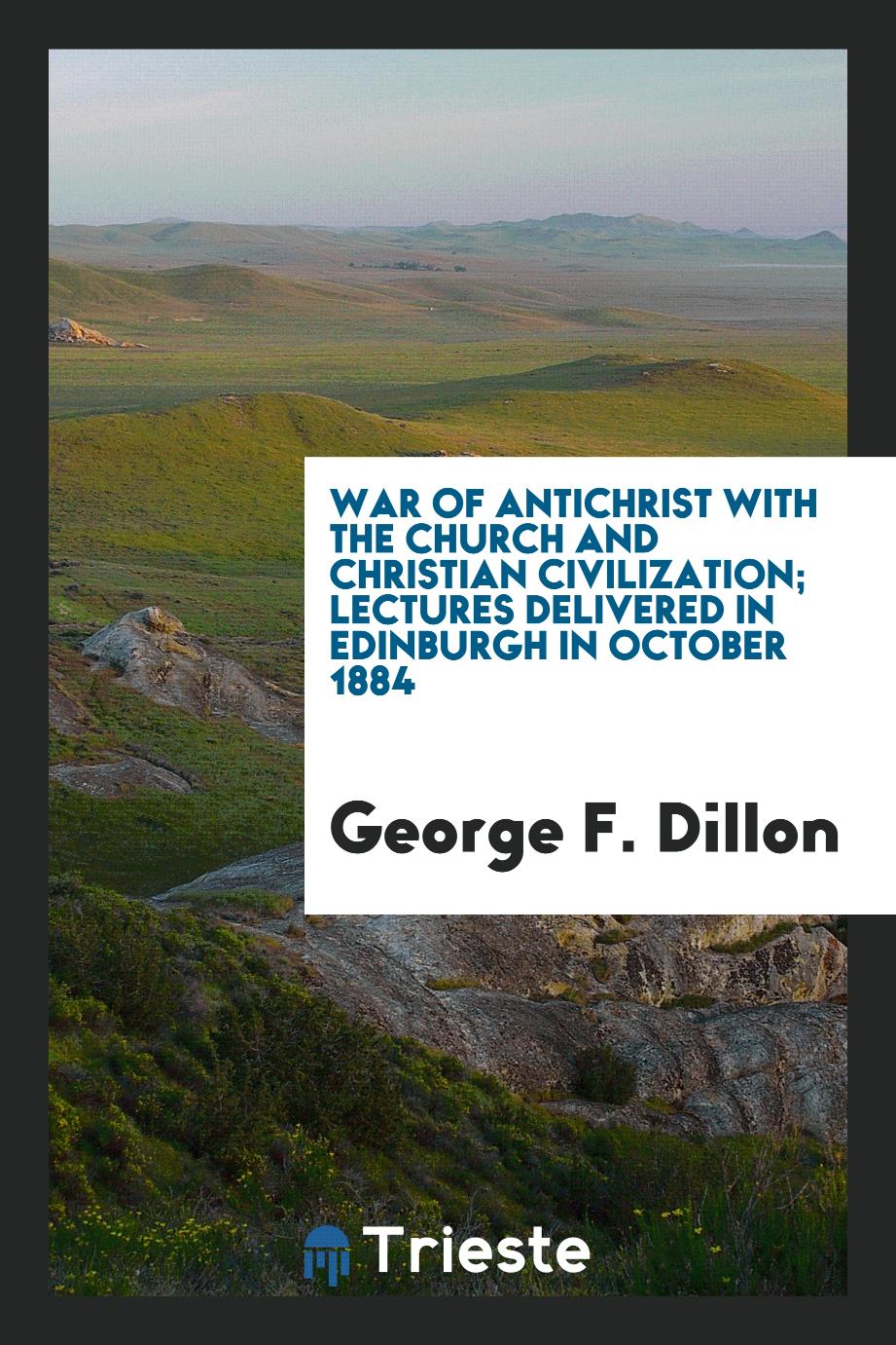 War of antichrist with the Church and Christian civilization; lectures delivered in Edinburgh in October 1884