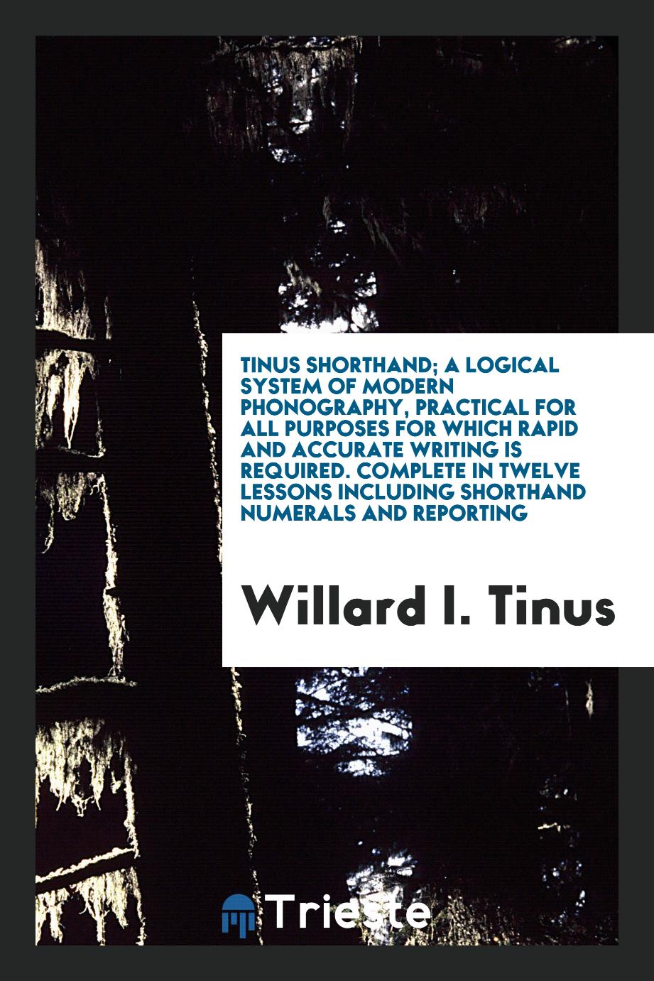 Tinus shorthand; a logical system of modern phonography, practical for all purposes for which rapid and accurate writing is required. Complete in twelve lessons including shorthand numerals and reporting
