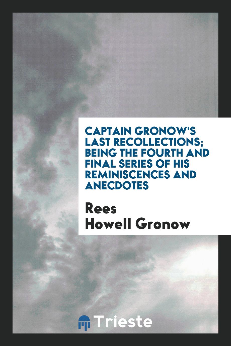 Captain Gronow's Last Recollections; Being the Fourth and Final Series of His Reminiscences and Anecdotes