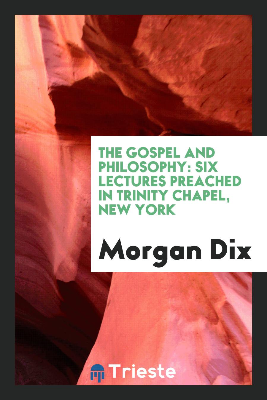 The Gospel and Philosophy: Six Lectures Preached in Trinity Chapel, New York
