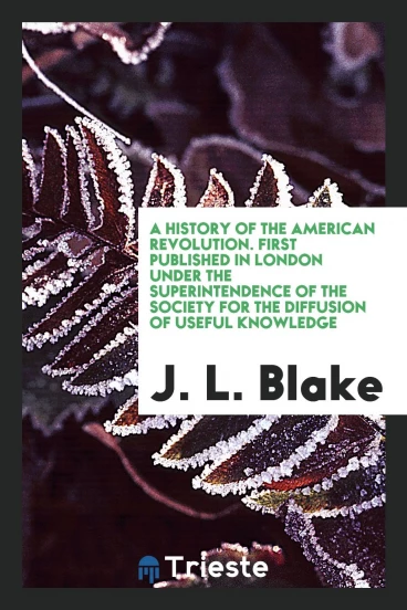 A history of the American revolution. First published in London under the superintendence of the Society for the Diffusion of Useful Knowledge