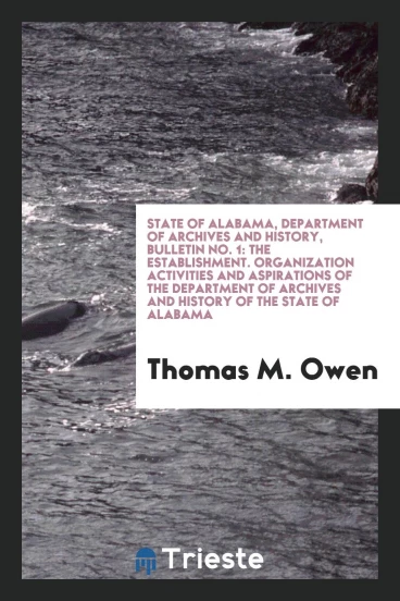 State of Alabama, Department of Archives and History, Bulletin No. 1: The establishment. Organization activities and aspirations of the department of archives and history of the state of Alabama