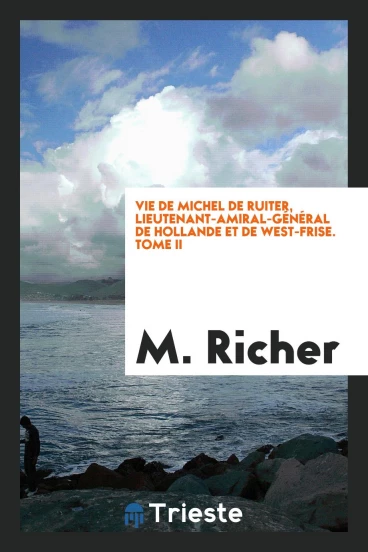 Vie de Michel de Ruiter, lieutenant-amiral-général de Hollande et de West-Frise. Tome II