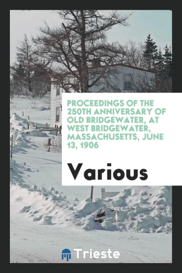 Proceedings of the 250th Anniversary of Old Bridgewater, at West Bridgewater, Massachusetts, June 13, 1906