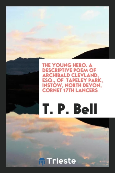 The Young Hero. A Descriptive Poem of Archibald Clevland, Esq., of Tapeley Park, Instow, North Devon, Cornet 17th Lancers