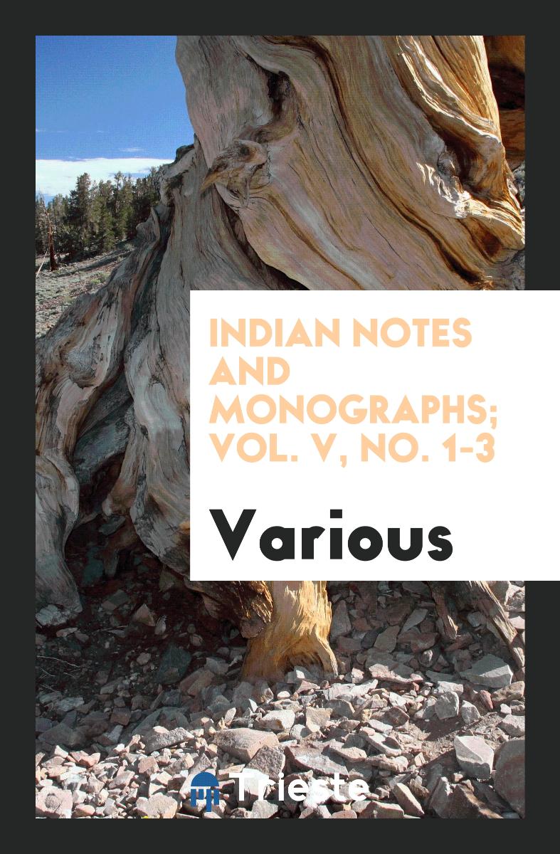 Indian Notes and Monographs; Vol. V, No. 1-3