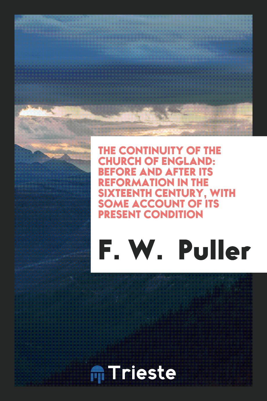 The Continuity of the Church of England: Before and After Its Reformation in the Sixteenth Century, with Some Account of Its Present Condition