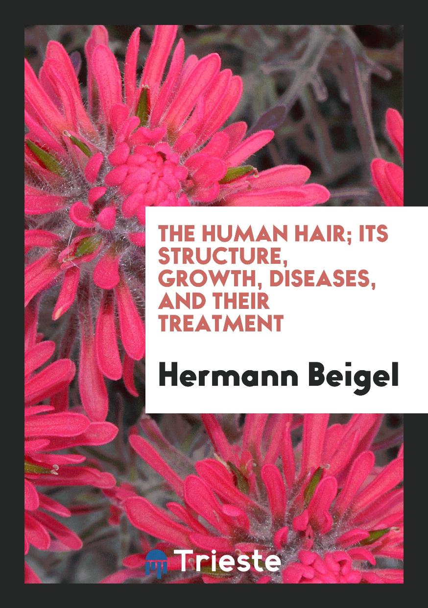 The Human Hair; Its Structure, Growth, Diseases, and Their Treatment
