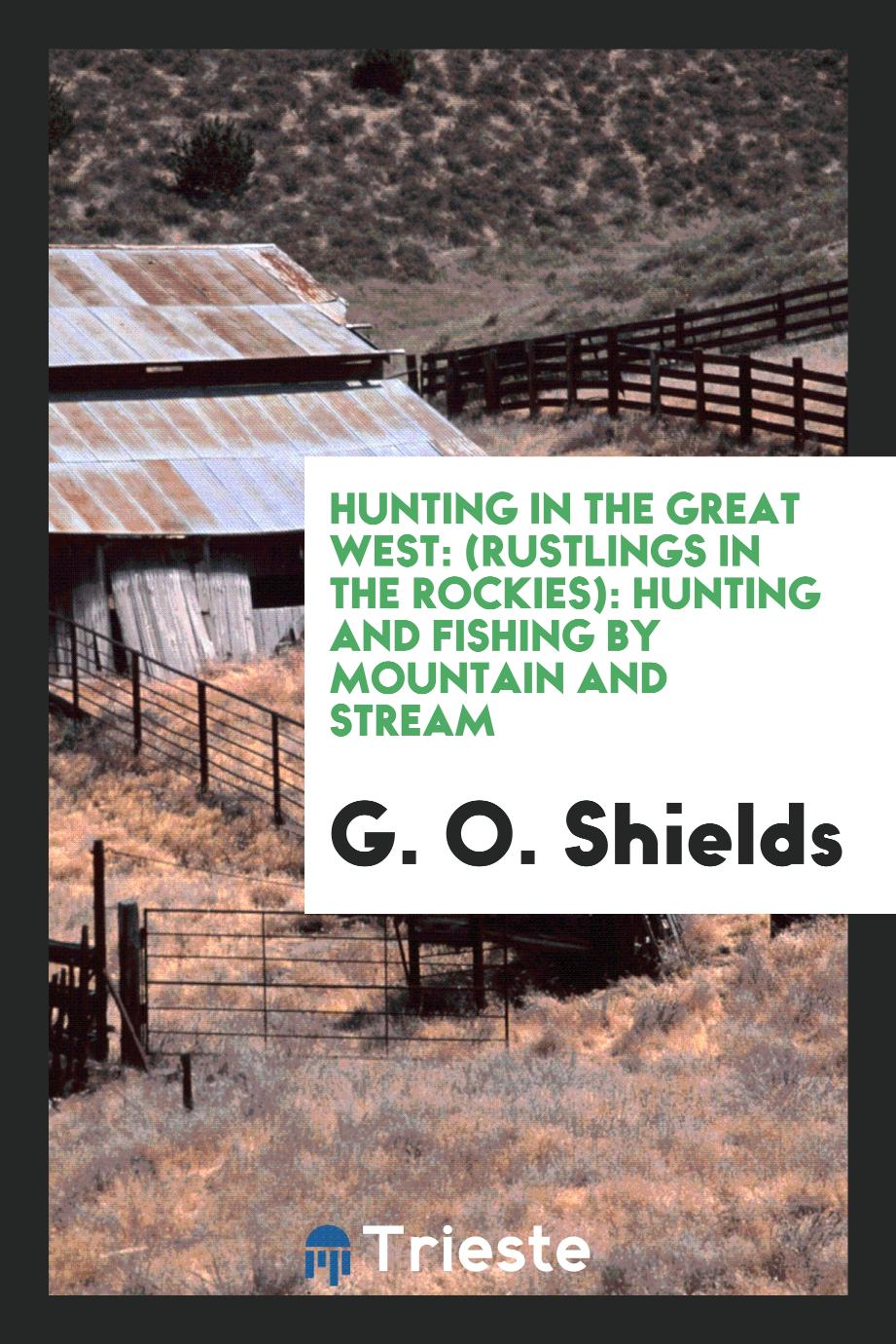 Hunting in the Great West: (Rustlings in the Rockies): Hunting and Fishing by Mountain and Stream