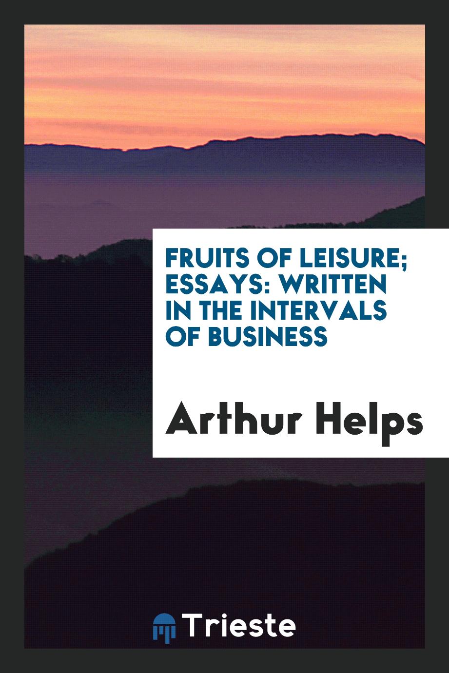 Fruits of Leisure; Essays: Written in the Intervals of Business