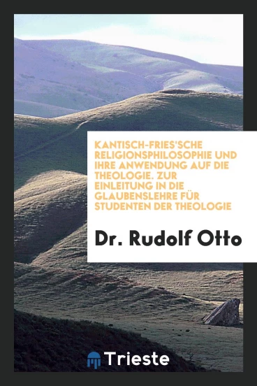 Kantisch-Fries'sche Religionsphilosophie und ihre Anwendung auf die Theologie. Zur Einleitung in die Glaubenslehre für Studenten der Theologie