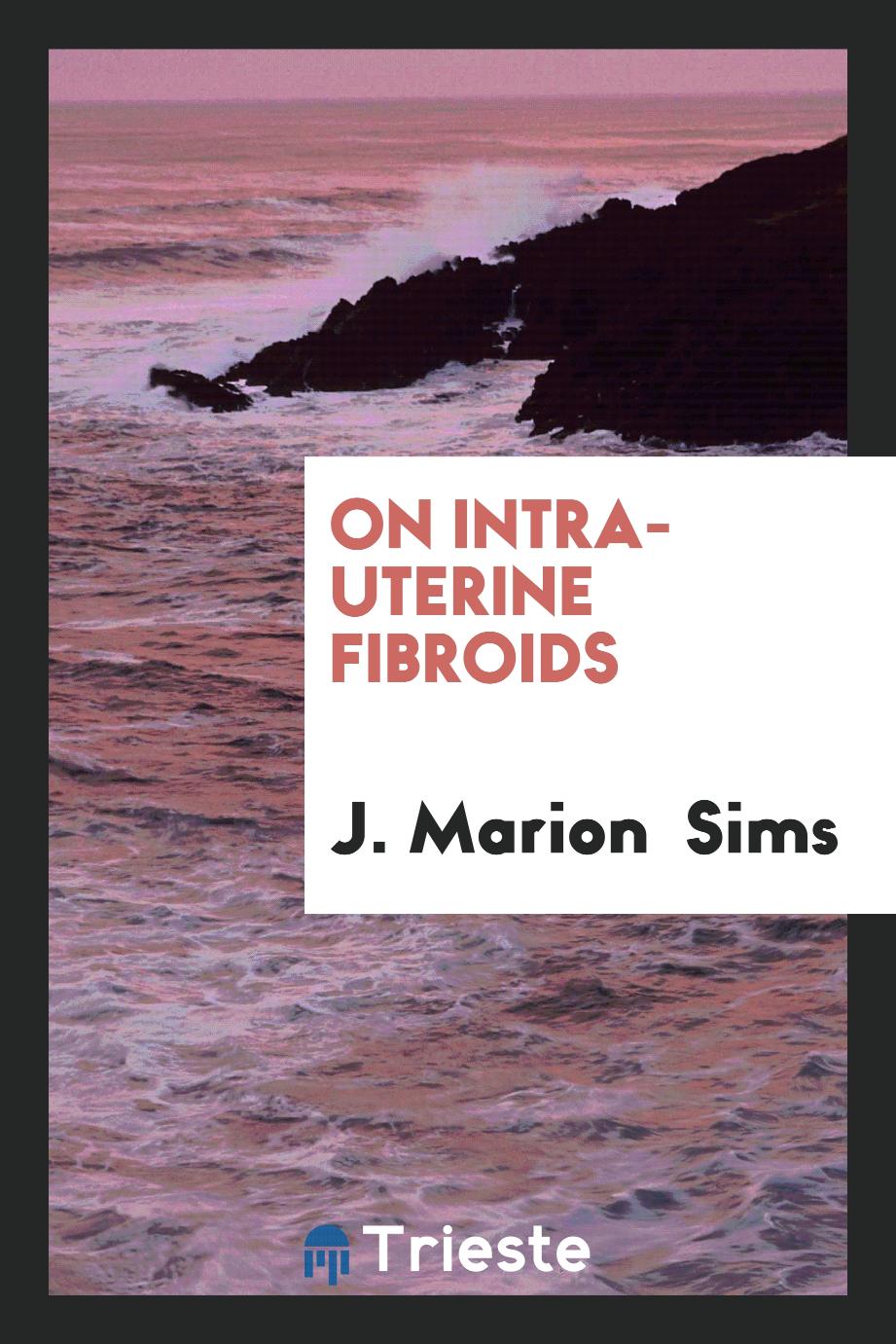 J. Marion  Sims - On intra-uterine fibroids