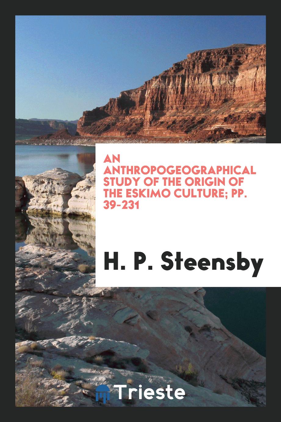 An anthropogeographical study of the origin of the Eskimo culture; pp. 39-231