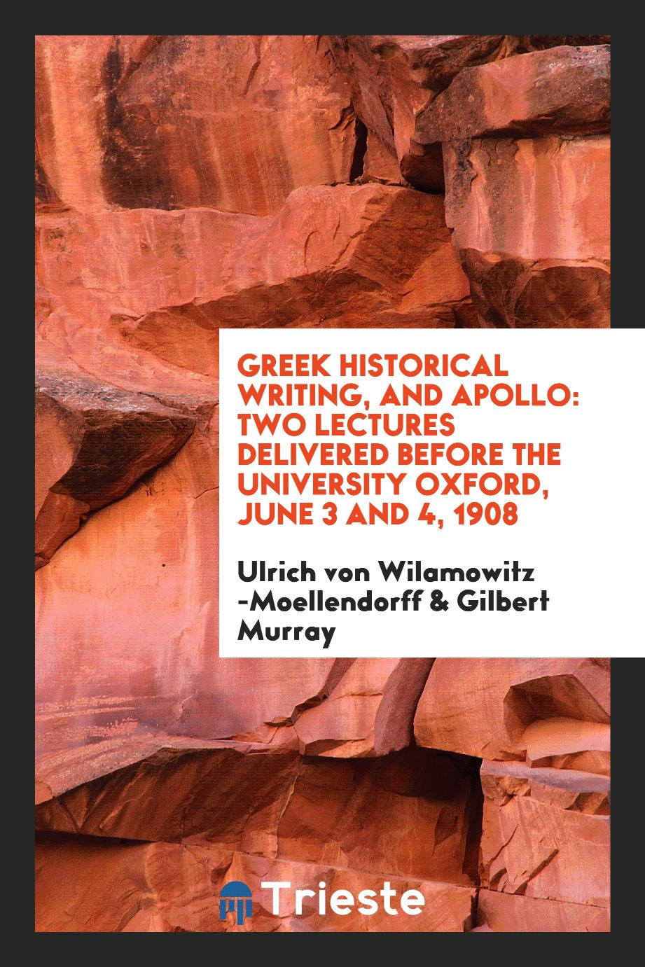 Greek Historical Writing, and Apollo: Two Lectures Delivered Before the University Oxford, June 3 and 4, 1908