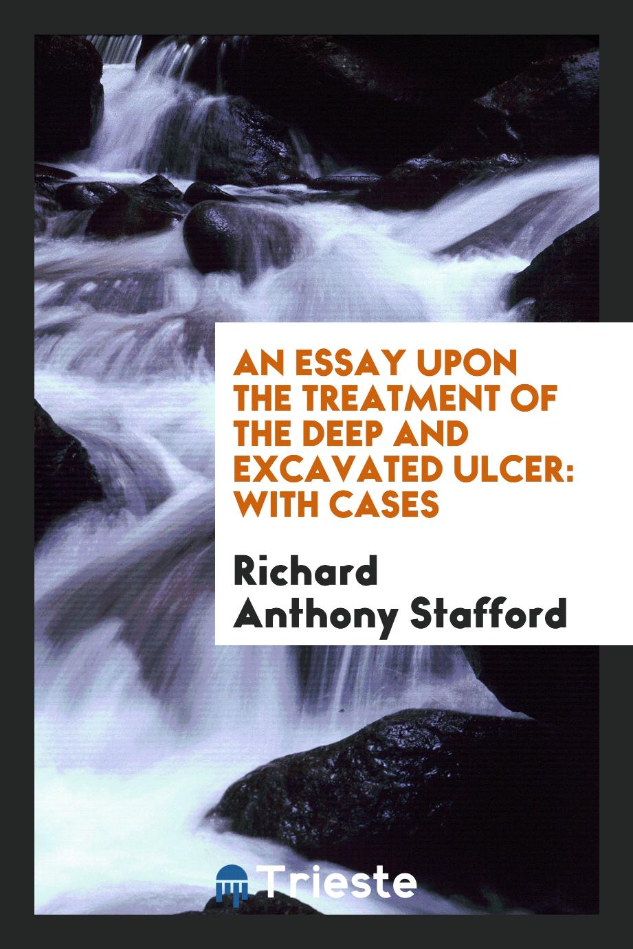 An essay upon the treatment of the deep and excavated ulcer: with cases