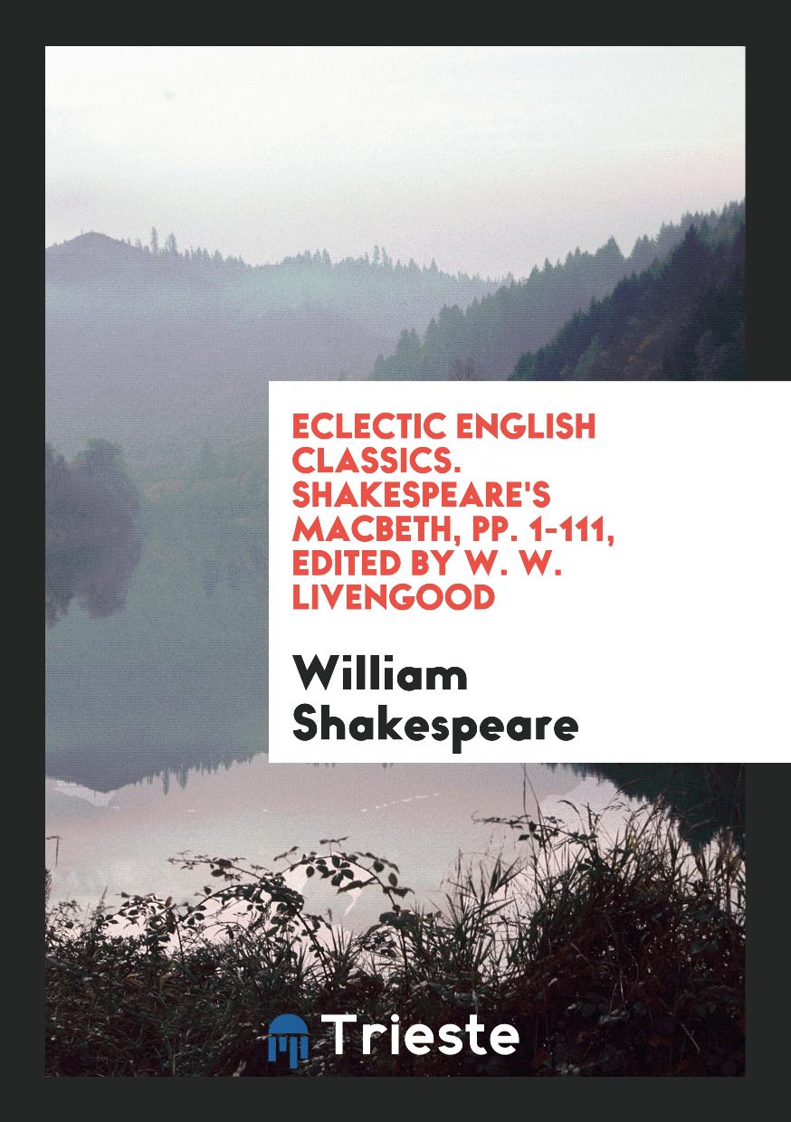 Eclectic English Classics. Shakespeare's Macbeth, pp. 1-111, Edited by W. W. Livengood