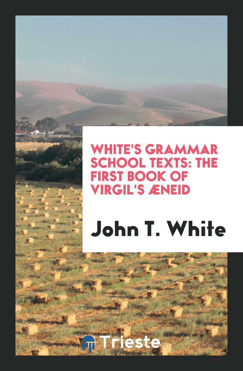 White's Grammar School Texts: The First Book of Virgil's Æneid
