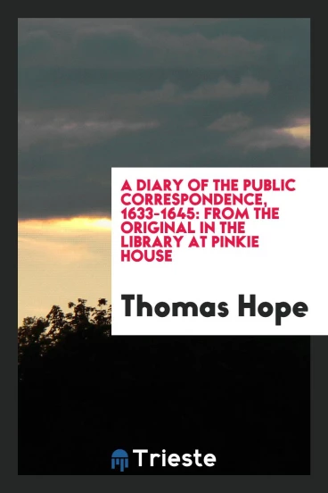 A Diary of the Public Correspondence, 1633-1645: From the Original in the Library At Pinkie House
