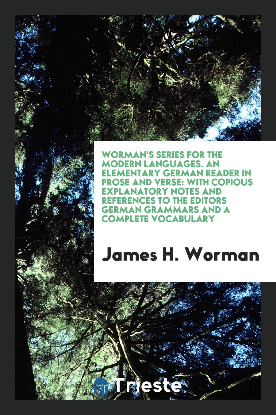 Worman's Series for the Modern Languages. An Elementary German Reader in Prose and Verse: With Copious Explanatory Notes and References to the Editors German Grammars and a Complete Vocabulary