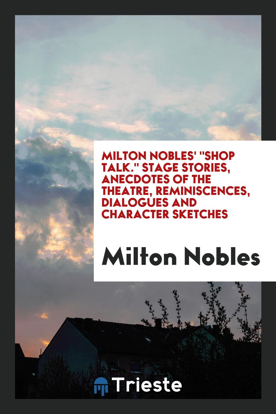 Milton Nobles' "Shop talk." Stage stories, anecdotes of the theatre, reminiscences, dialogues and character sketches