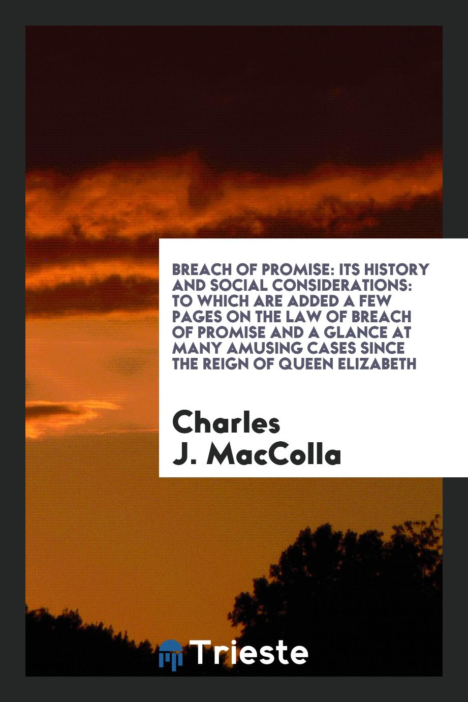 Breach of Promise: Its History and Social Considerations: To Which Are Added a Few Pages on the Law of Breach of Promise and a Glance at Many Amusing Cases since the Reign of Queen Elizabeth