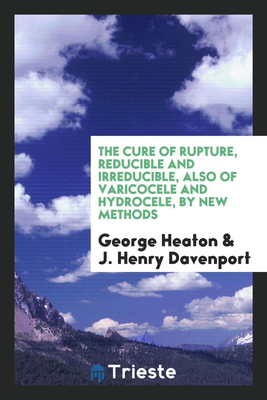 The Cure of Rupture, Reducible and Irreducible, Also of Varicocele and Hydrocele, by New Methods