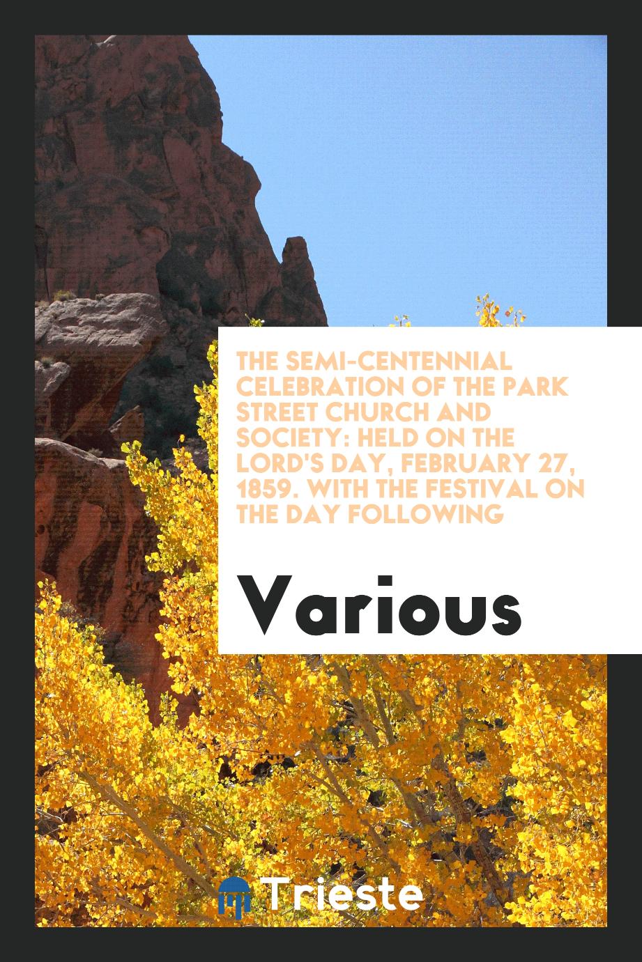 The Semi-Centennial Celebration of the Park Street Church and Society: Held on the Lord's Day, February 27, 1859. With the Festival on the Day Following