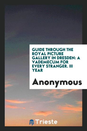 Guide through the Royal Picture Gallery in Dresden: A Vademecum for Every Stranger. III Year