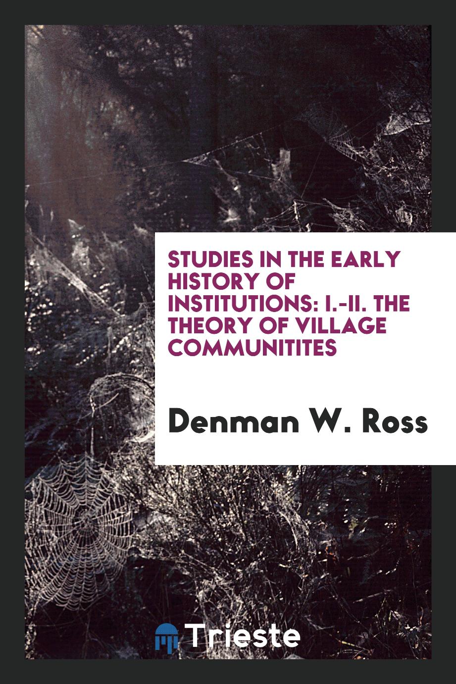 Studies in the early history of institutions: I.-II. The theory of village communitites