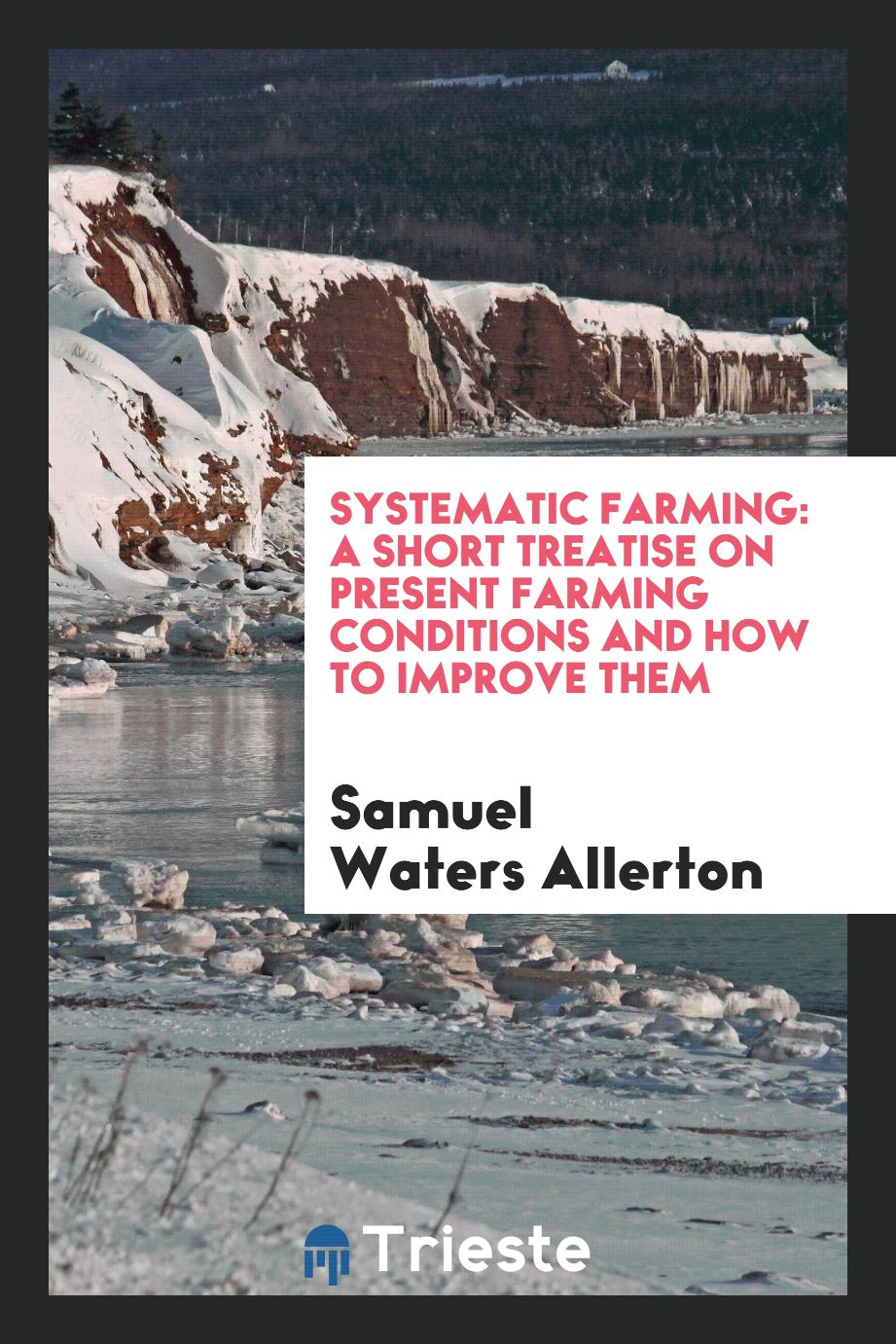 Systematic Farming: A Short Treatise on Present Farming Conditions and how to improve Them