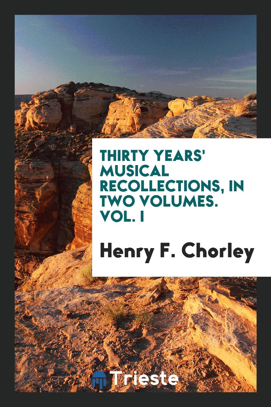 Thirty Years' Musical Recollections, in Two Volumes. Vol. I