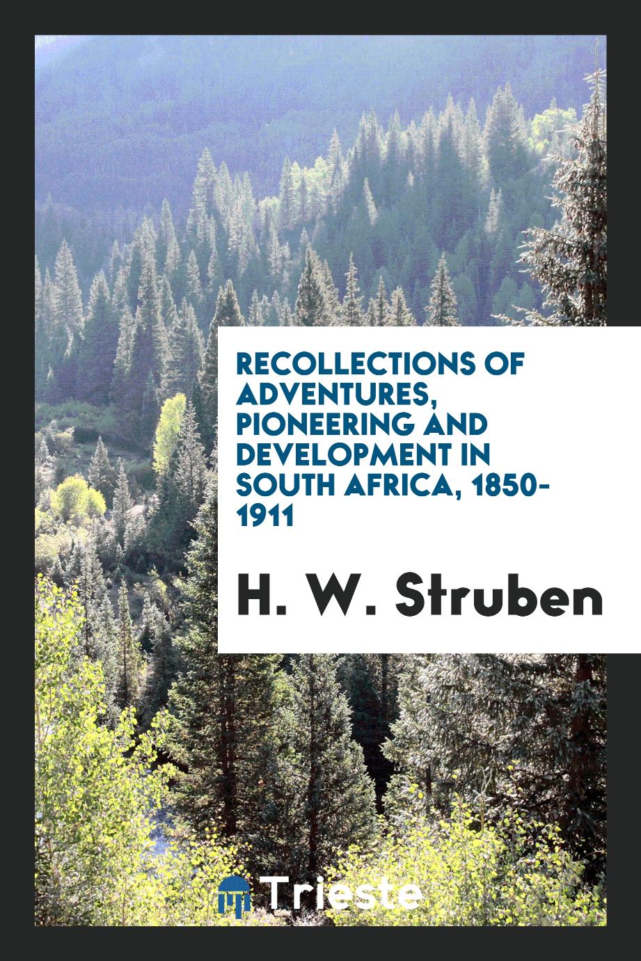 H. W. Struben - Recollections of adventures, pioneering and development in South Africa, 1850-1911