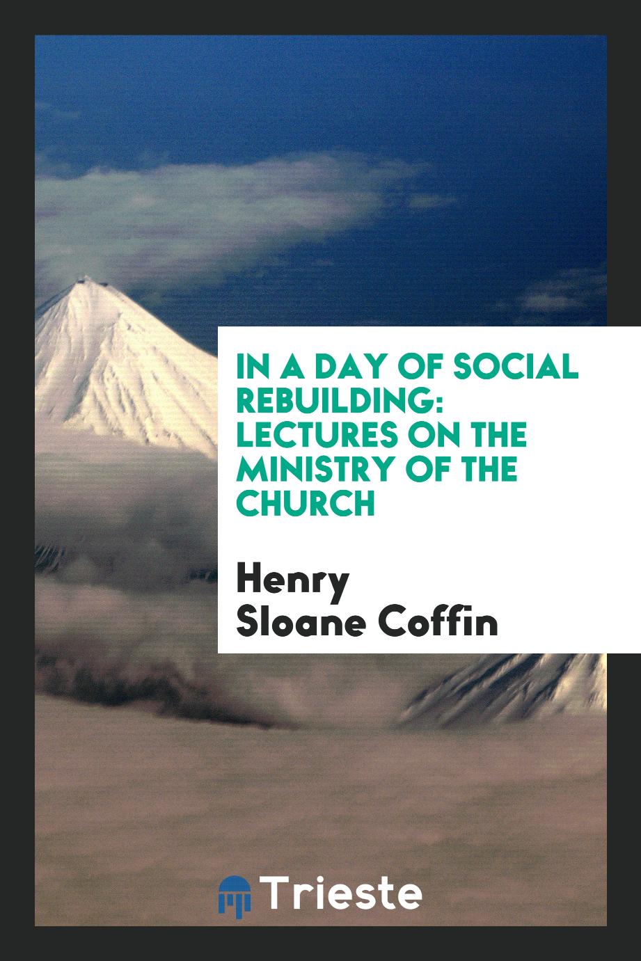 In a Day of Social Rebuilding: Lectures on the Ministry of the Church