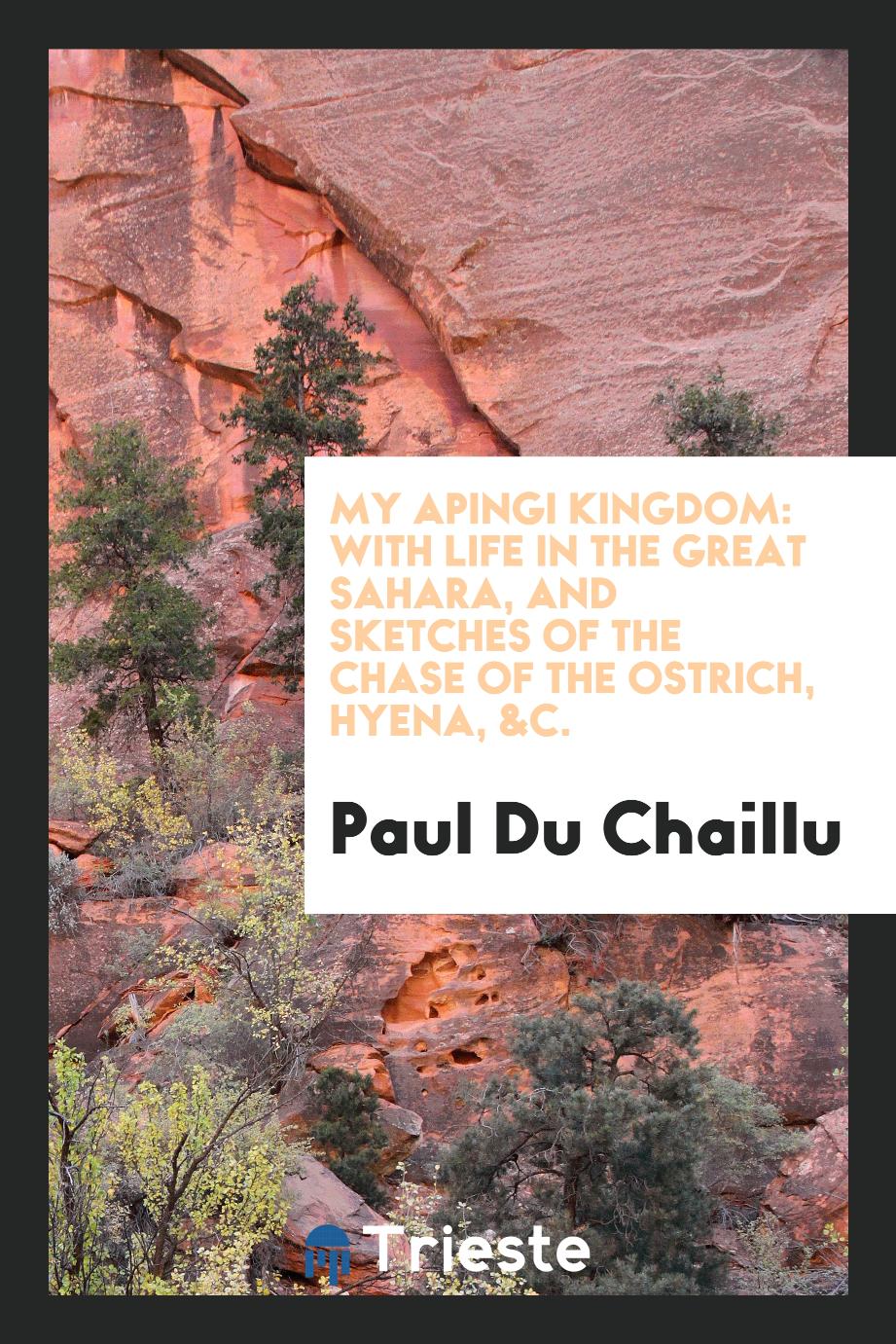 My Apingi Kingdom: With Life in the Great Sahara, and Sketches of the Chase of the Ostrich, Hyena, &C.