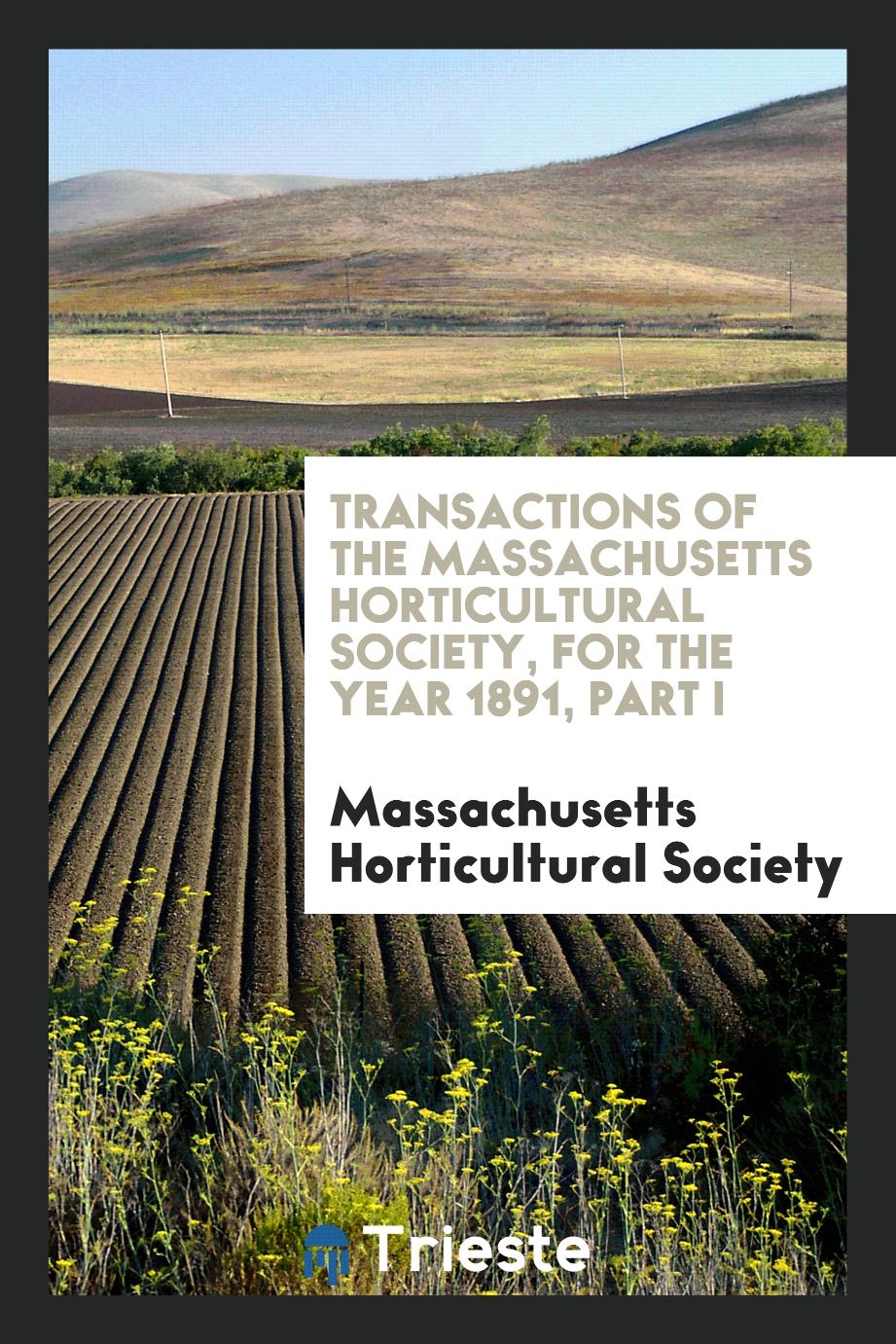 Transactions of the Massachusetts Horticultural Society, for the Year 1891, Part I