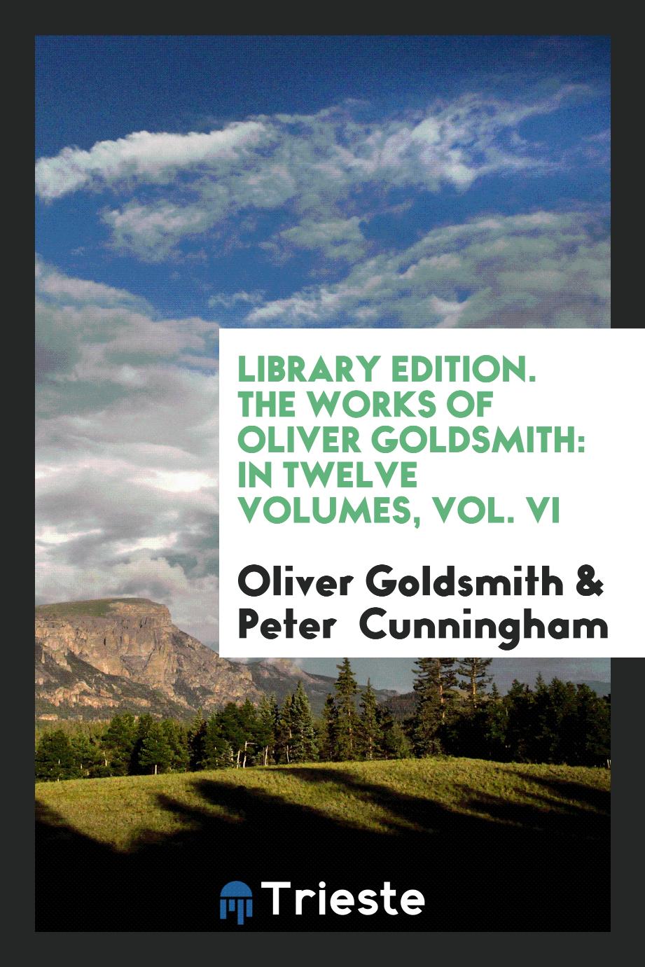 Library Edition. The Works of Oliver Goldsmith: In Twelve Volumes, Vol. VI