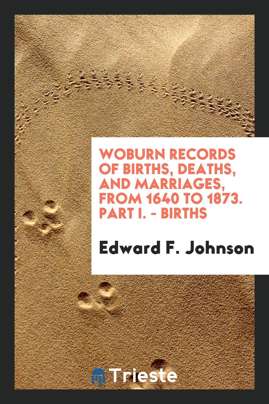 Woburn Records of Births, Deaths, and Marriages, from 1640 to 1873. Part I. - Births