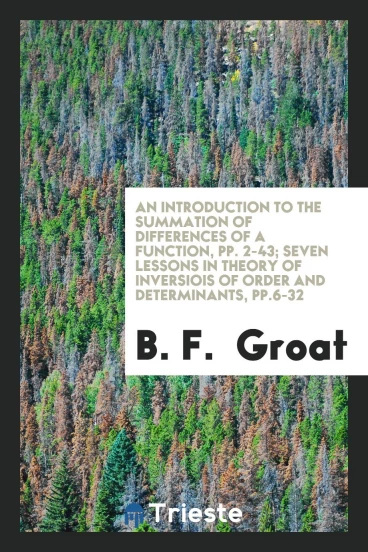 An Introduction to the Summation of Differences of a Function, pp. 2-43; Seven lessons in theory of inversiois of order and determinants, pp.6-32