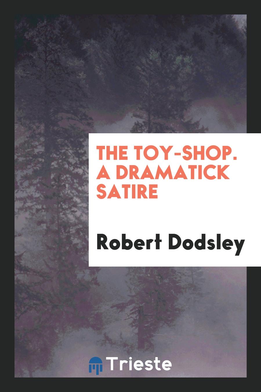 The toy-shop. A dramatick satire