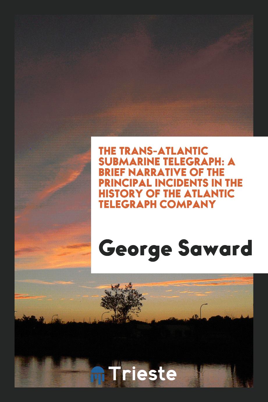 The trans-Atlantic submarine telegraph: a brief narrative of the principal incidents in the history of the Atlantic Telegraph Company