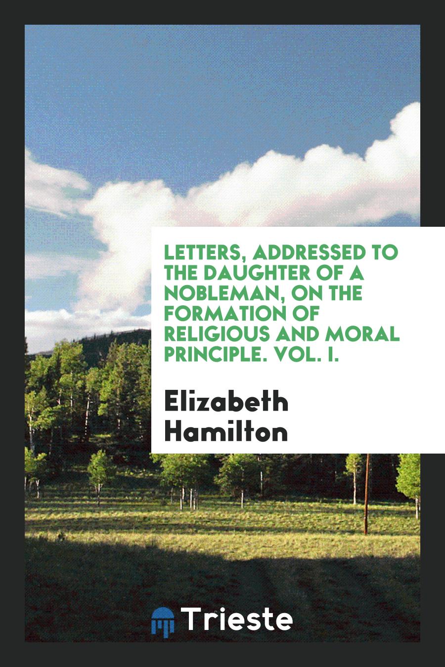 Letters, Addressed to the Daughter of a Nobleman, on the Formation of Religious and Moral Principle. Vol. I.