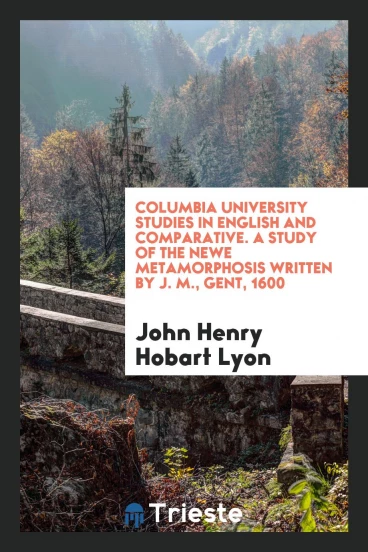 Columbia University Studies in English and Comparative. A Study of the Newe Metamorphosis Written by J. M., Gent, 1600