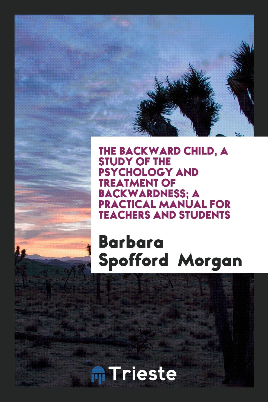The Backward Child, a Study of the Psychology and Treatment of Backwardness; A Practical Manual for Teachers and Students