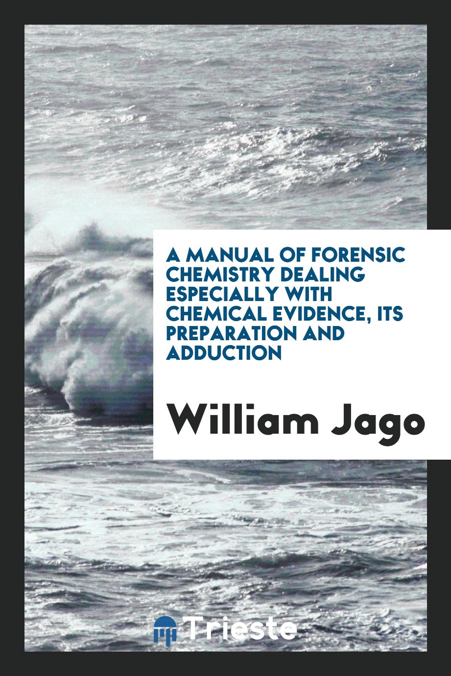 A manual of forensic chemistry dealing especially with chemical evidence, its preparation and adduction